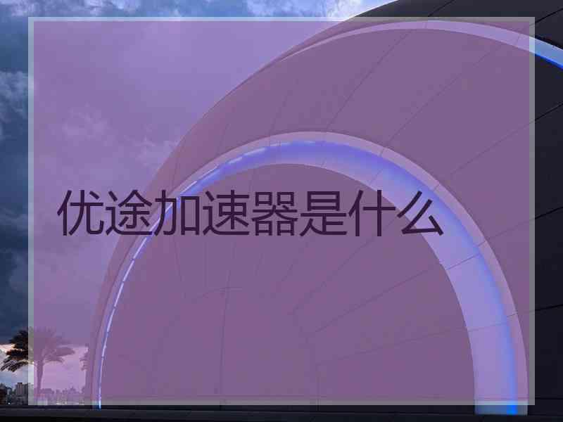 优途加速器是什么