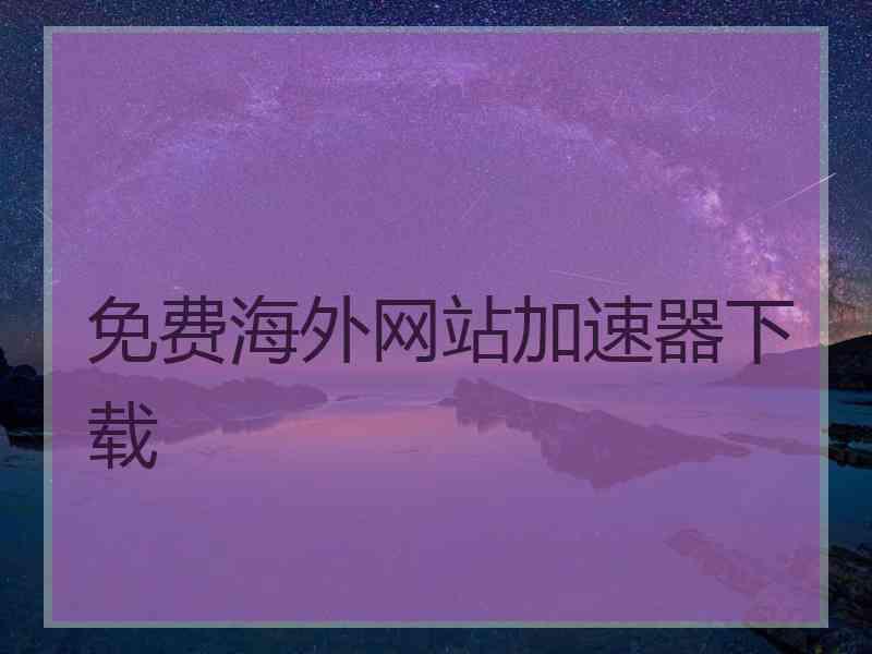 免费海外网站加速器下载
