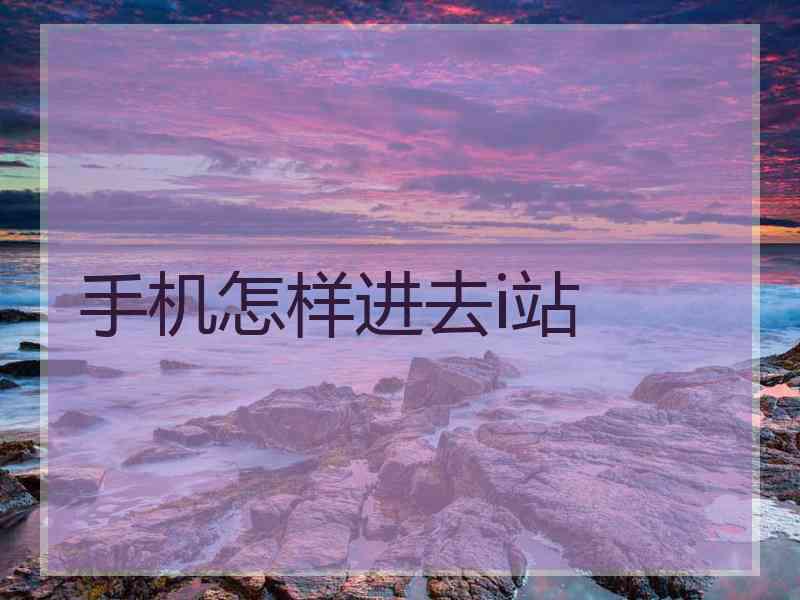 手机怎样进去i站