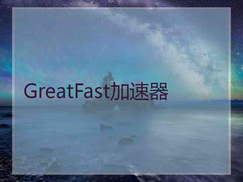 GreatFast加速器