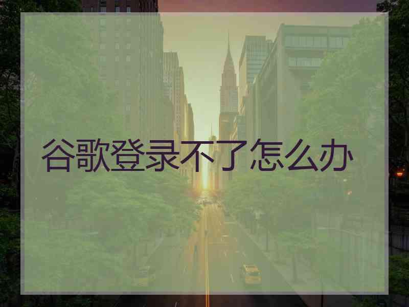 谷歌登录不了怎么办