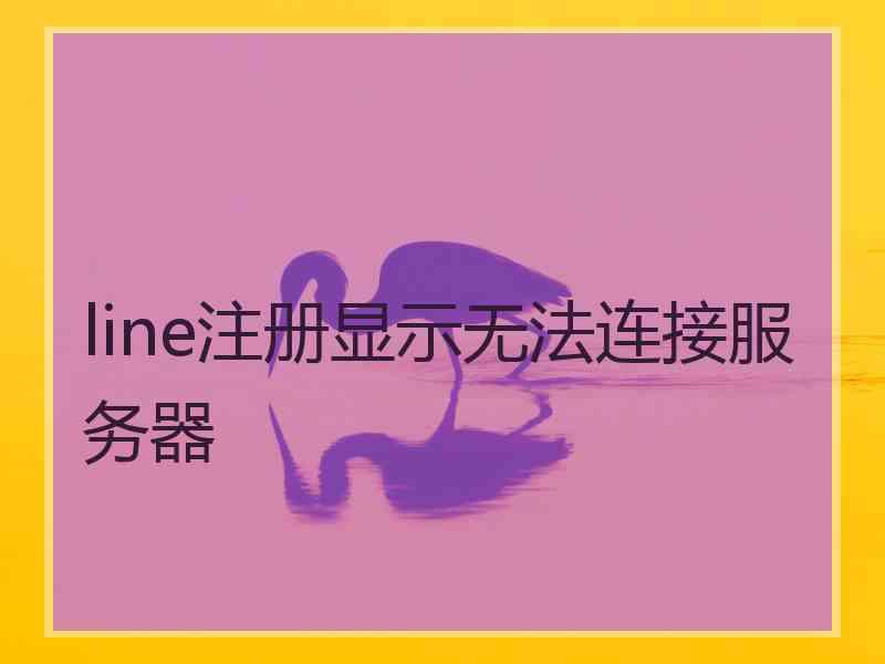 line注册显示无法连接服务器