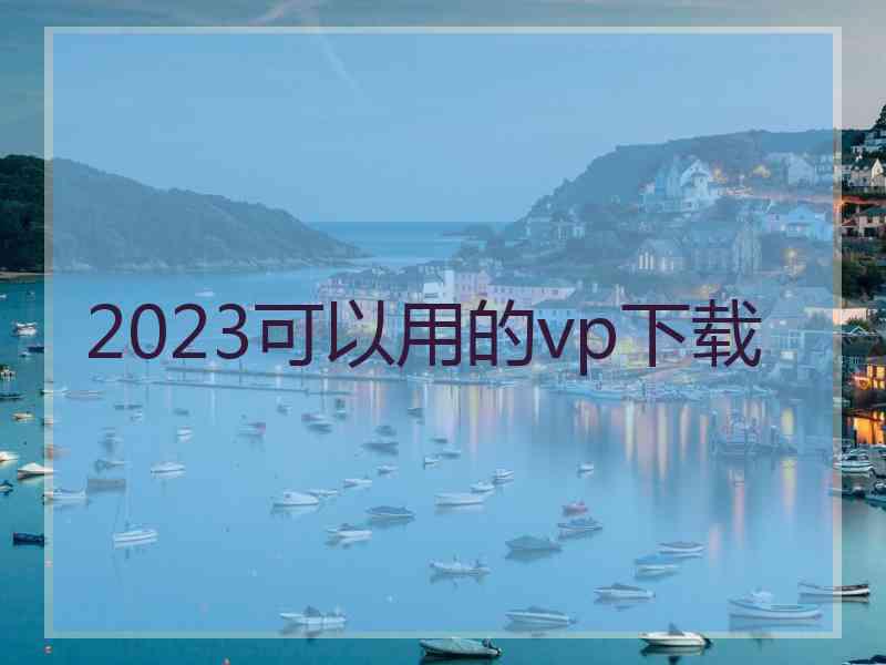 2023可以用的vp下载
