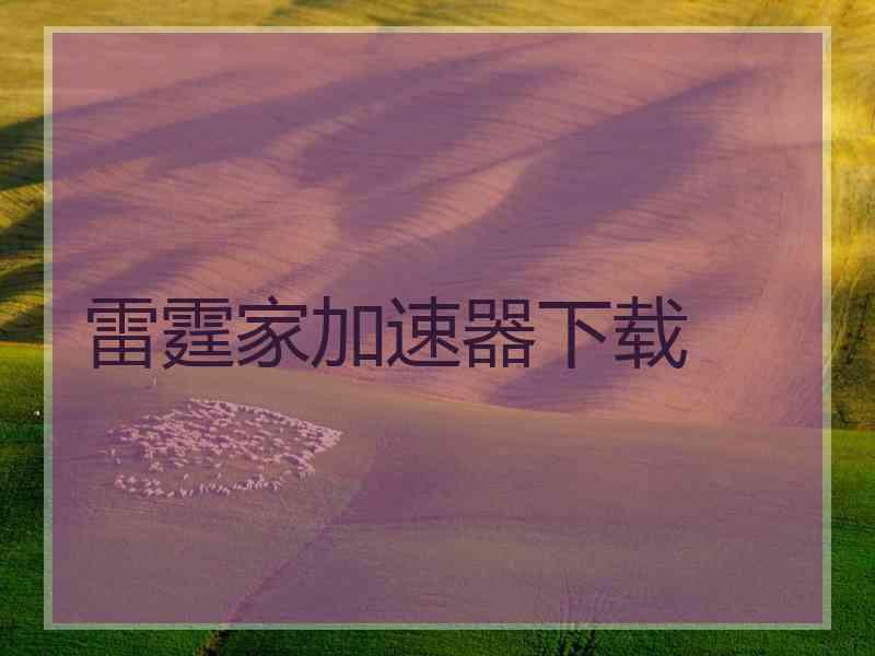 雷霆家加速器下载