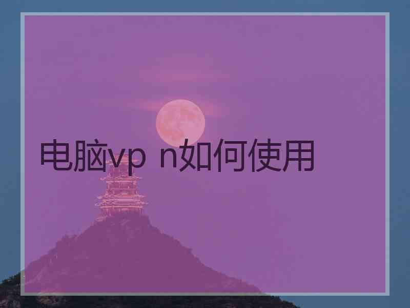 电脑vp n如何使用