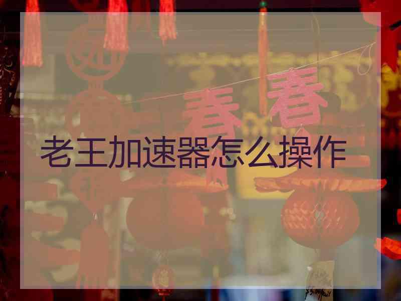 老王加速器怎么操作