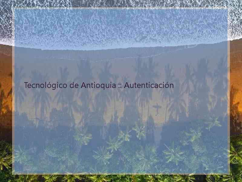 Tecnológico de Antioquia :: Autenticación