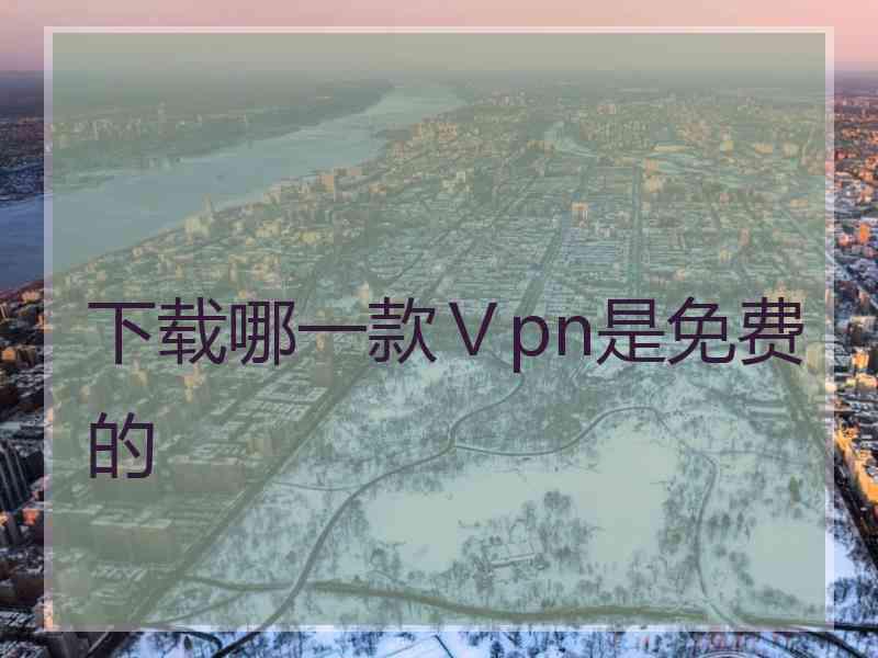 下载哪一款Ⅴpn是免费的