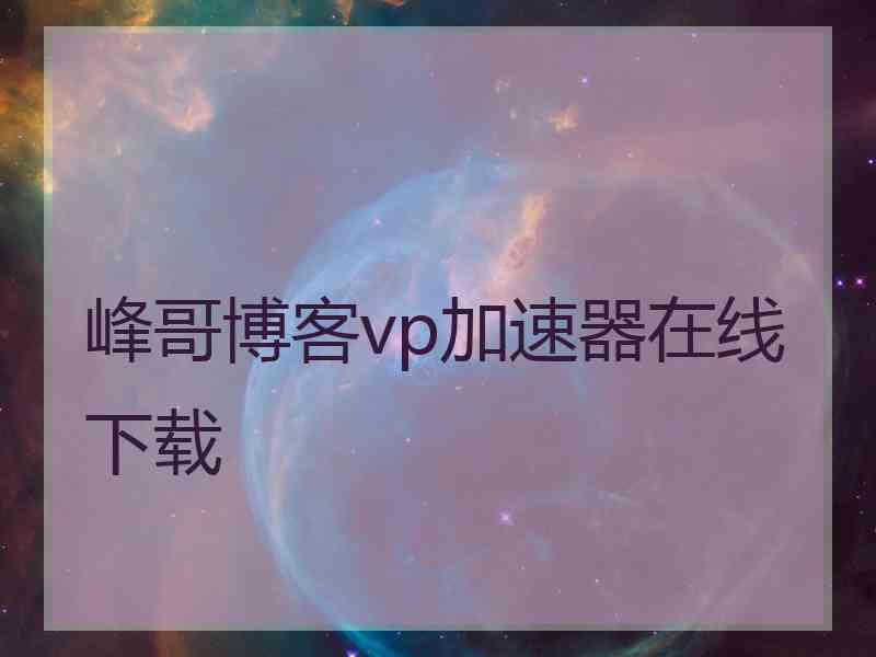 峰哥博客vp加速器在线下载