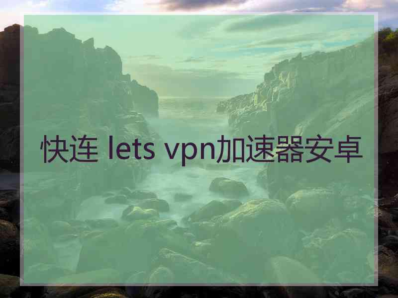 快连 lets vpn加速器安卓