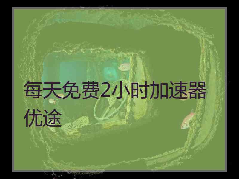 每天免费2小时加速器优途