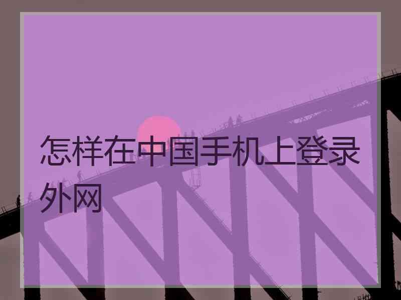 怎样在中国手机上登录外网