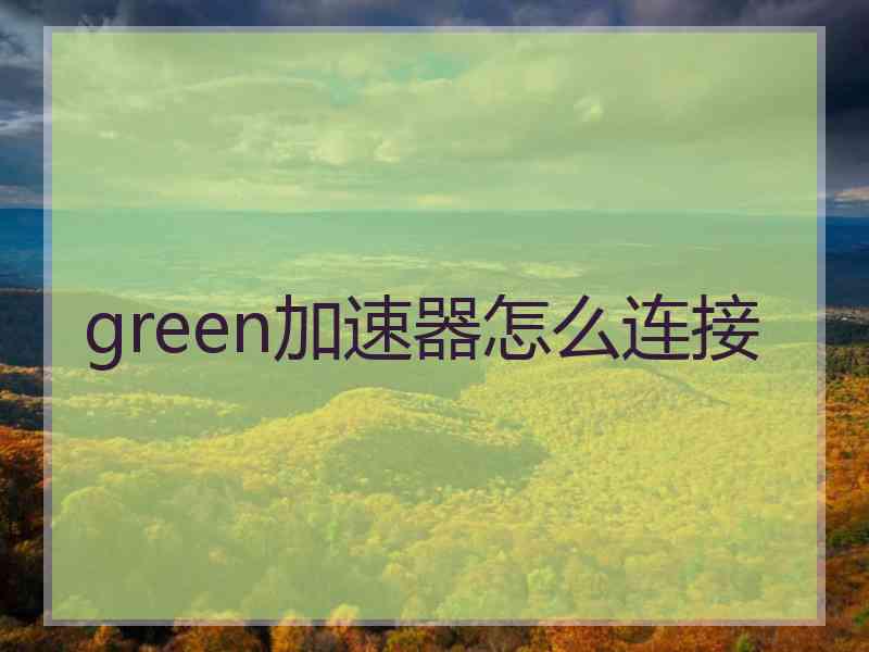 green加速器怎么连接