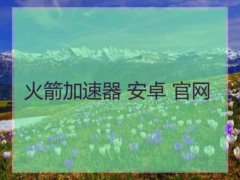 火箭加速器 安卓 官网