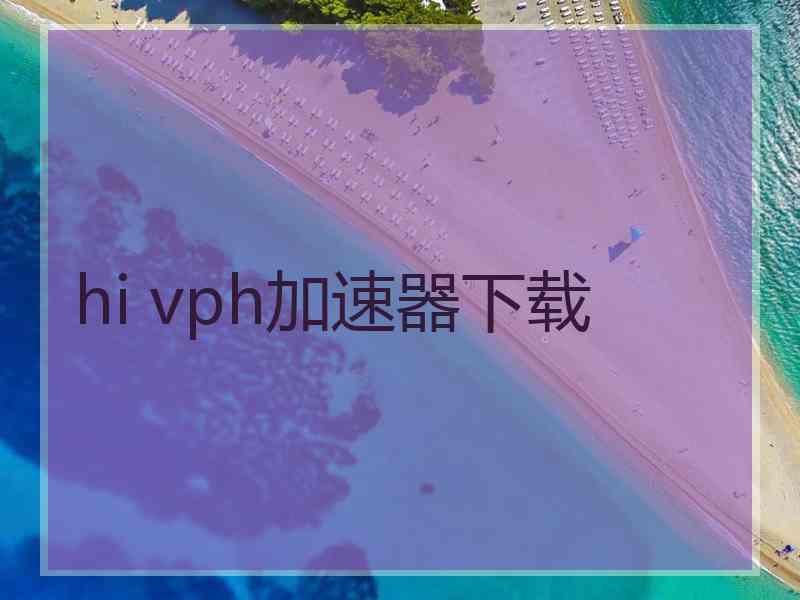 hi vph加速器下载