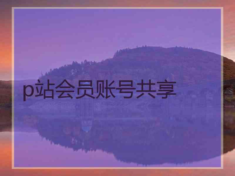 p站会员账号共享