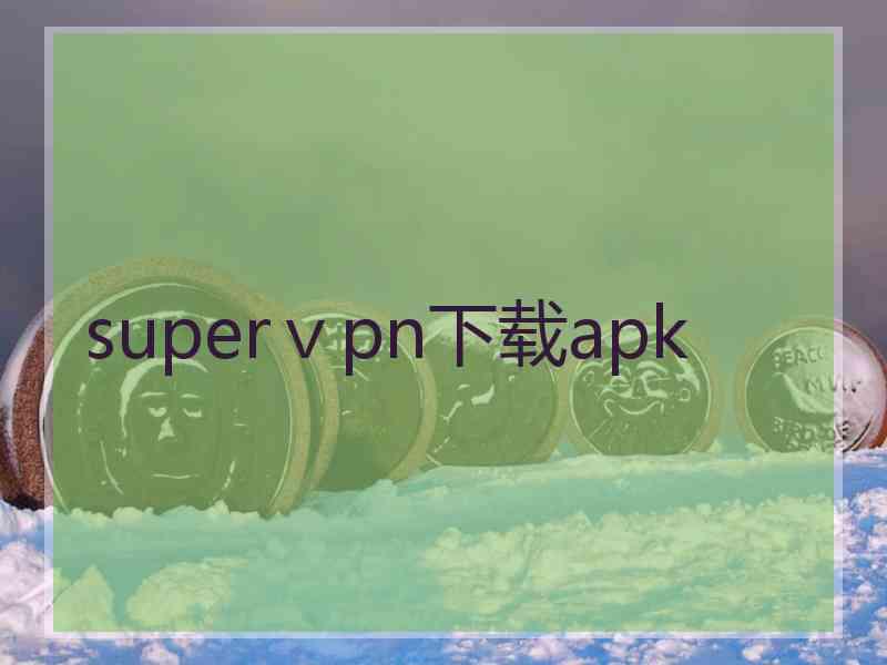 superⅴpn下载apk