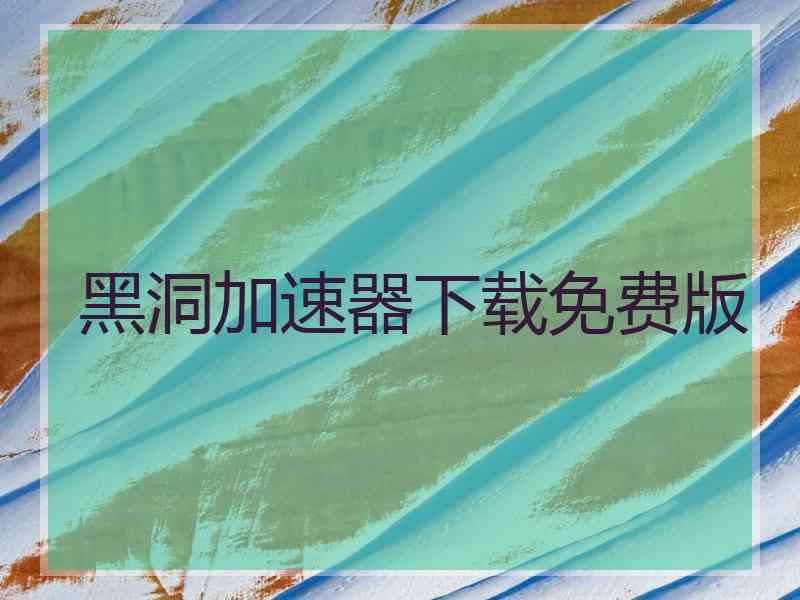 黑洞加速器下载免费版