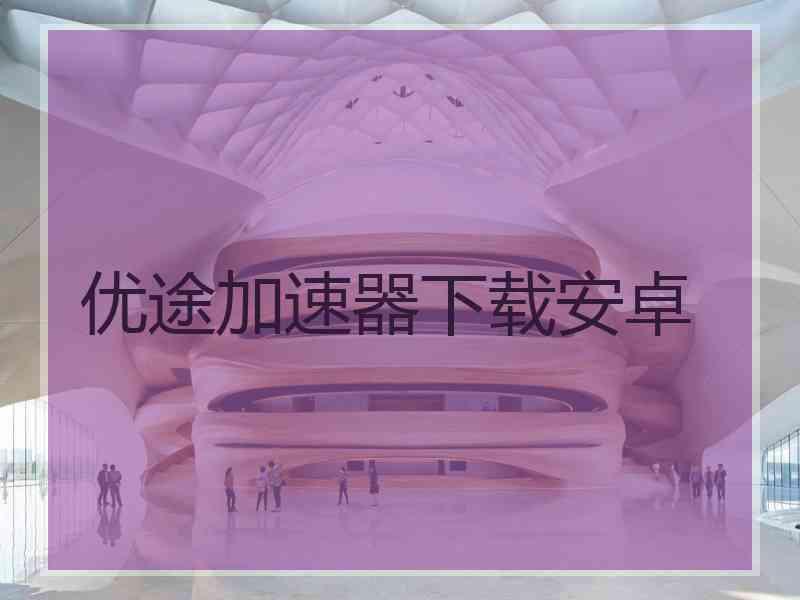 优途加速器下载安卓