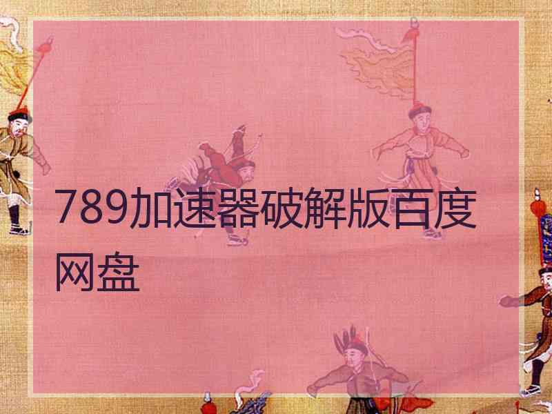789加速器破解版百度网盘