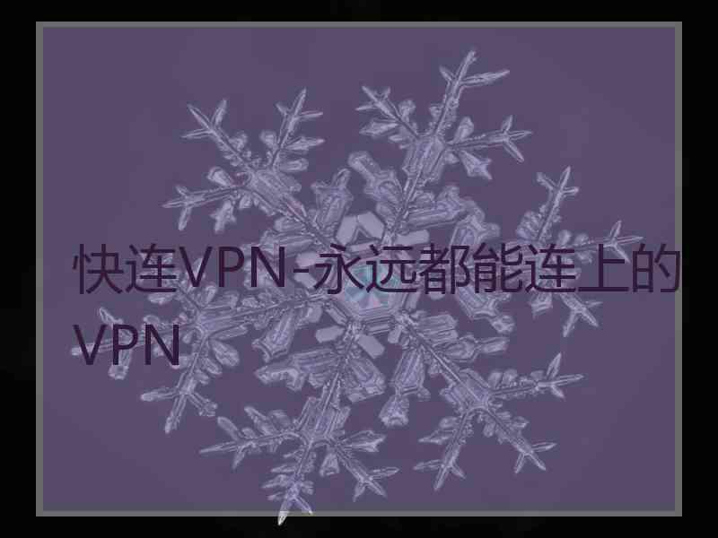 快连VPN-永远都能连上的VPN