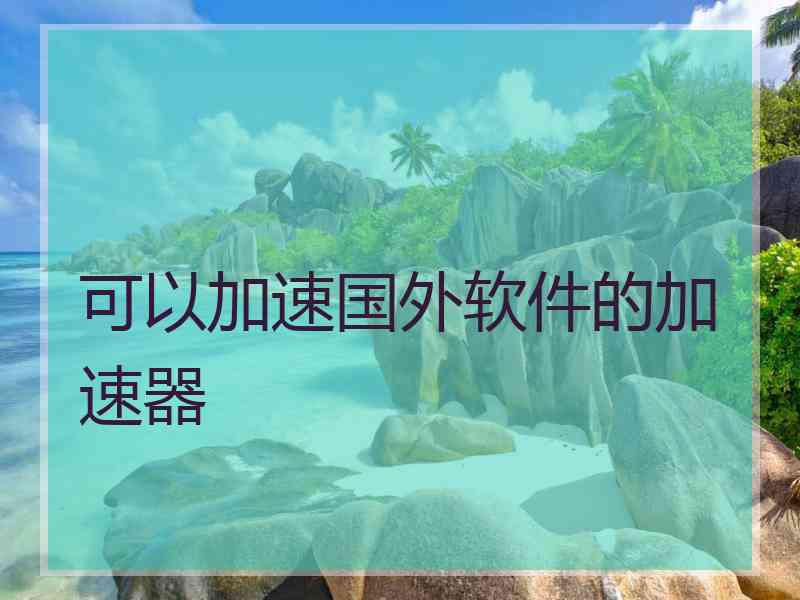 可以加速国外软件的加速器