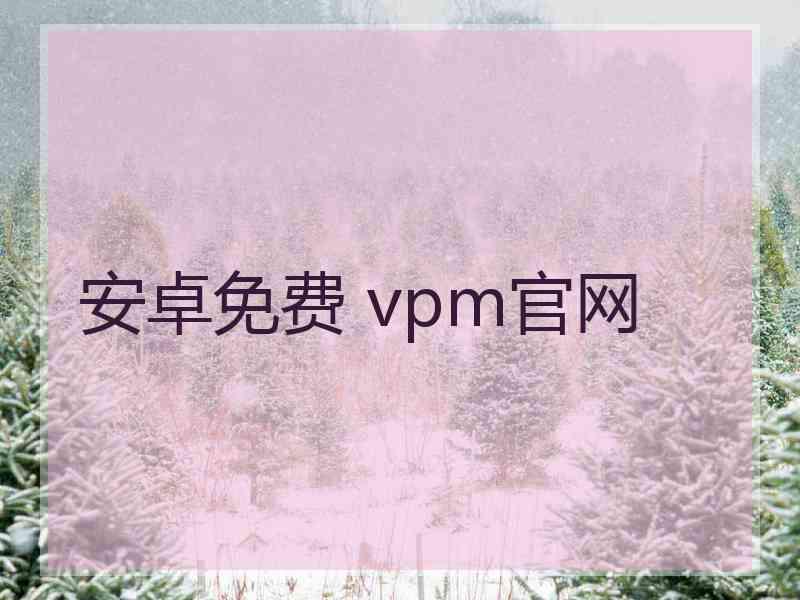 安卓免费 vpm官网