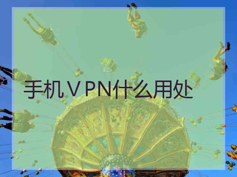 手机ⅤPN什么用处