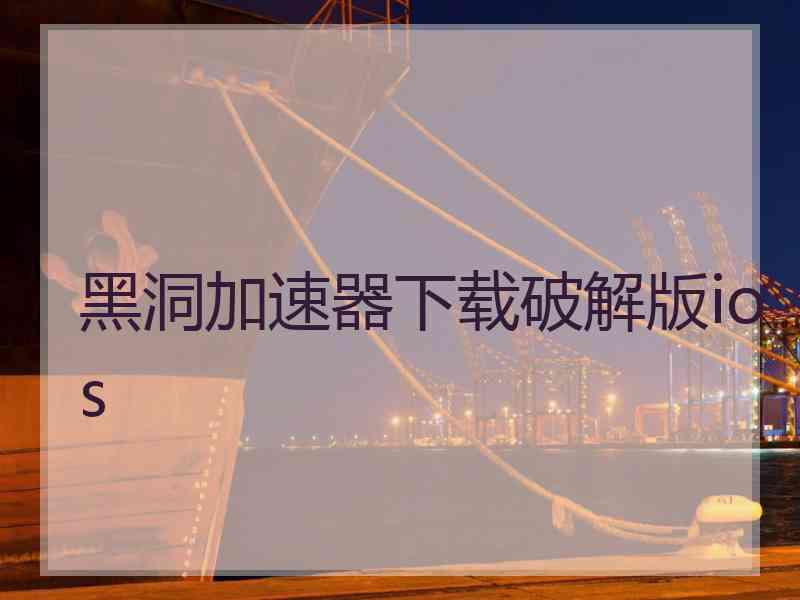 黑洞加速器下载破解版ios