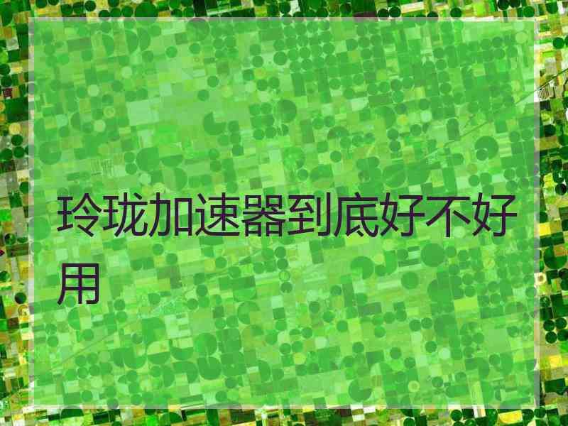 玲珑加速器到底好不好用