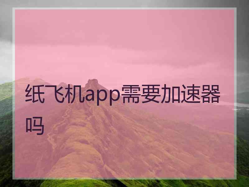 纸飞机app需要加速器吗