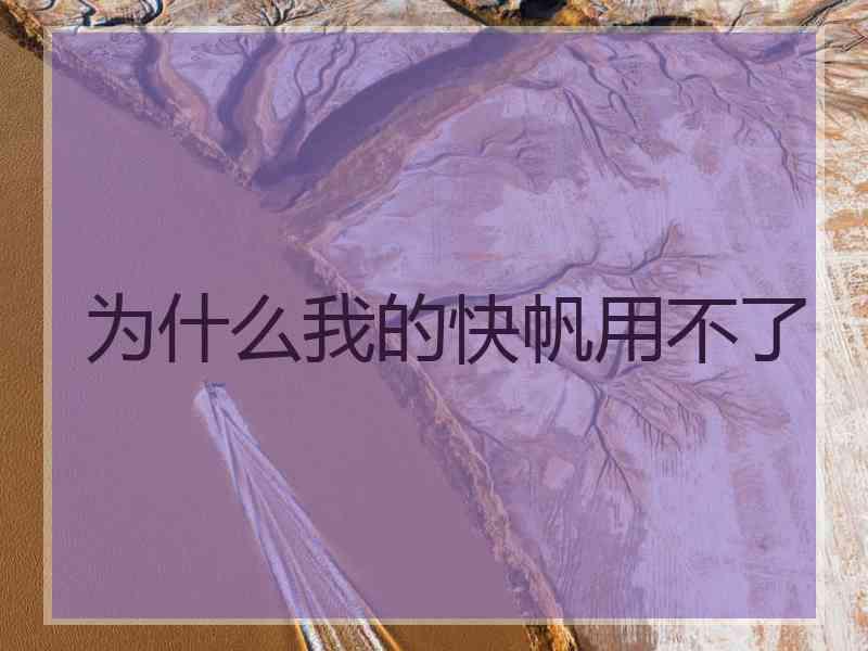 为什么我的快帆用不了