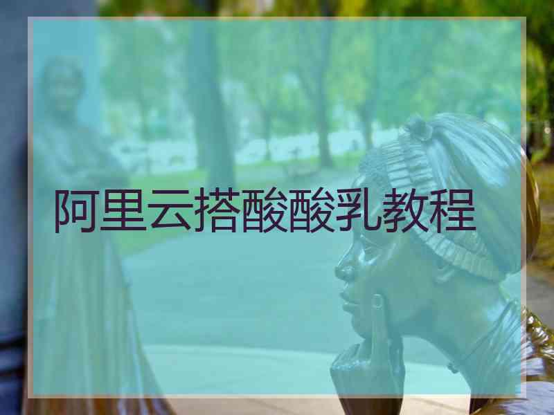 阿里云搭酸酸乳教程