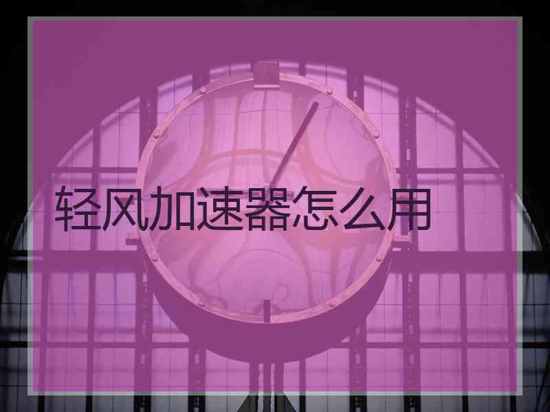 轻风加速器怎么用
