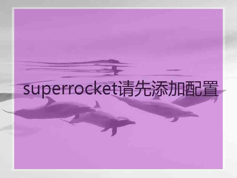 superrocket请先添加配置