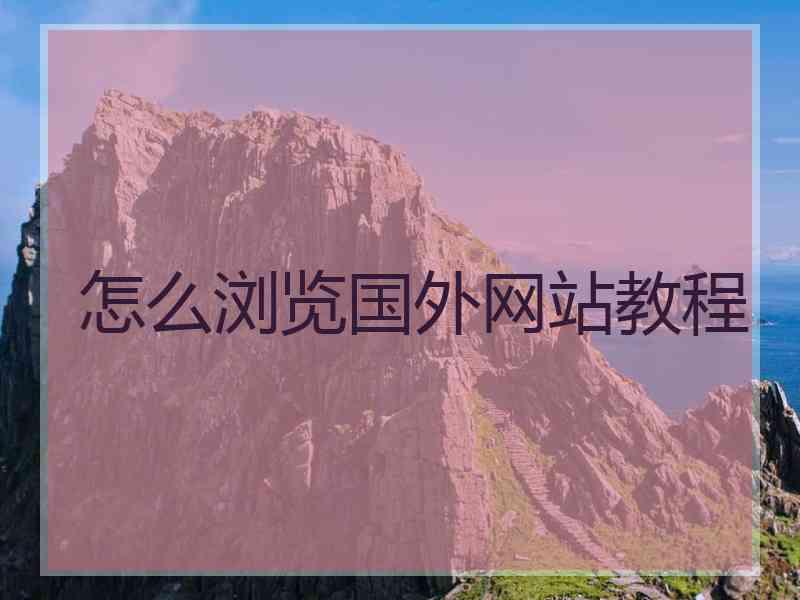 怎么浏览国外网站教程