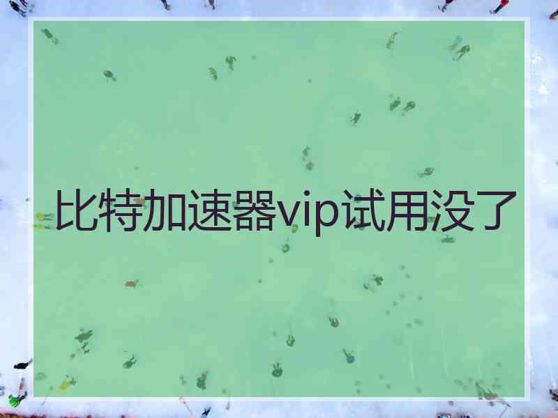 比特加速器vip试用没了