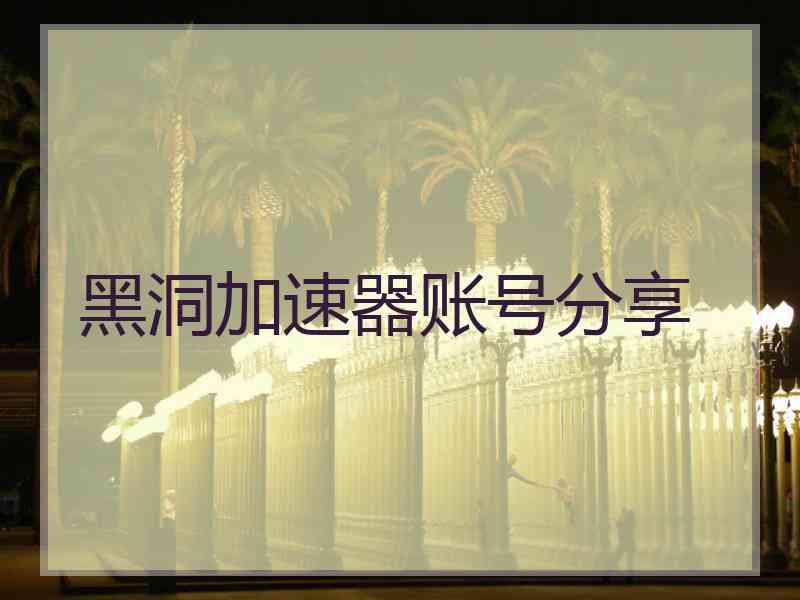 黑洞加速器账号分享