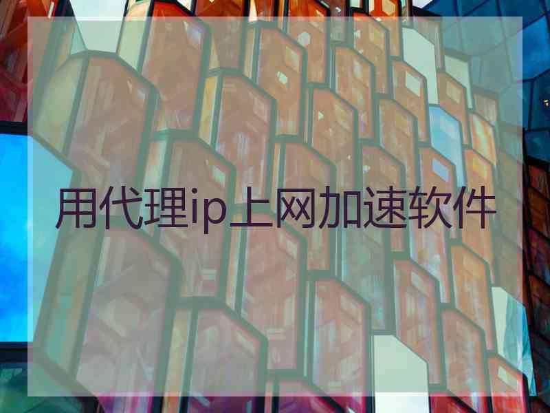用代理ip上网加速软件