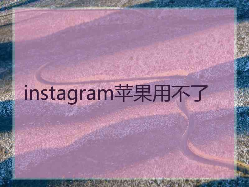 instagram苹果用不了