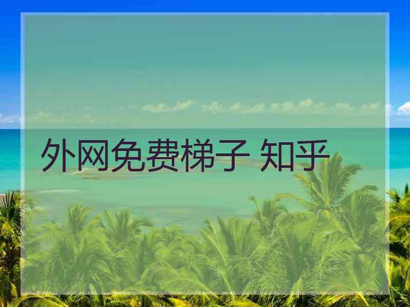 外网免费梯子 知乎