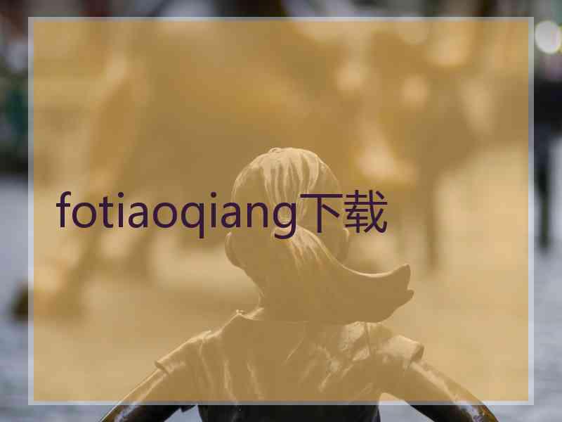 fotiaoqiang下载