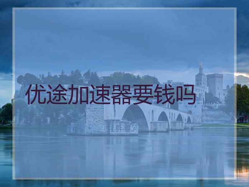 优途加速器要钱吗