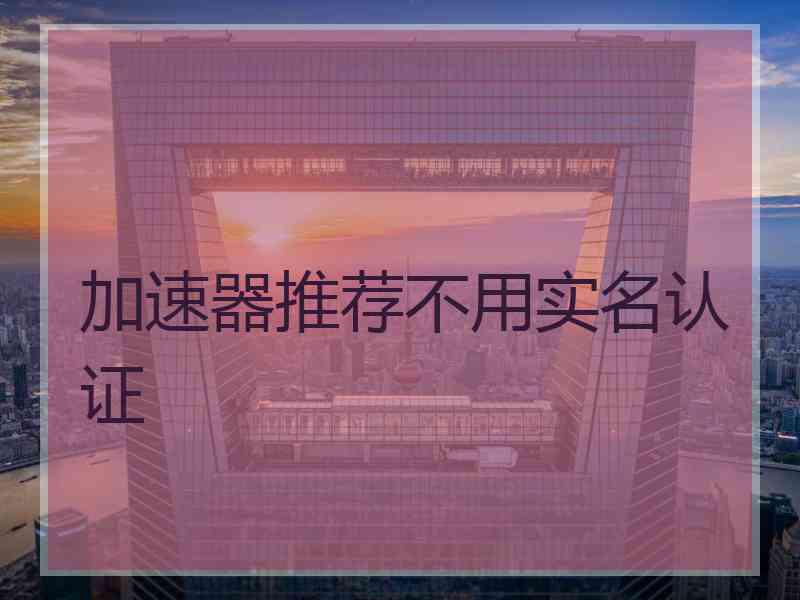 加速器推荐不用实名认证