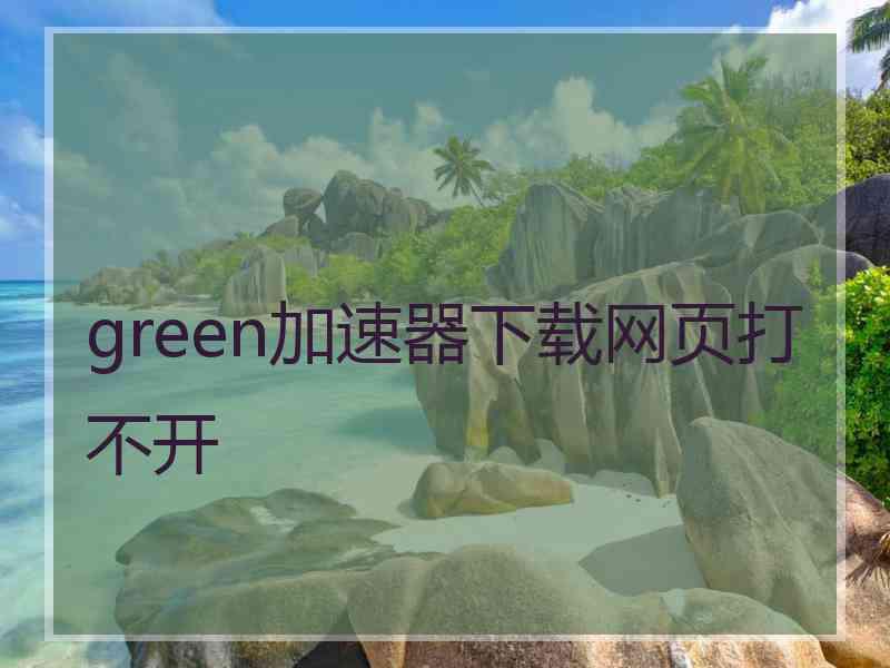 green加速器下载网页打不开