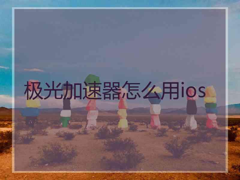 极光加速器怎么用ios