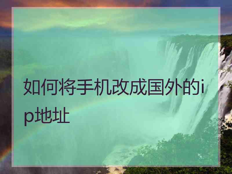 如何将手机改成国外的ip地址