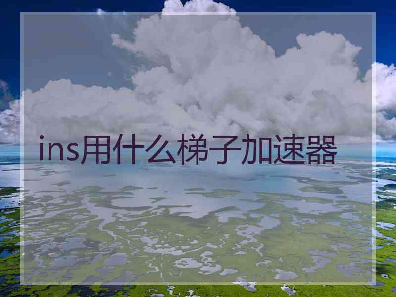 ins用什么梯子加速器
