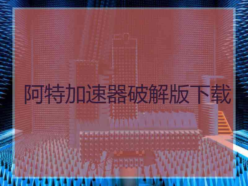 阿特加速器破解版下载
