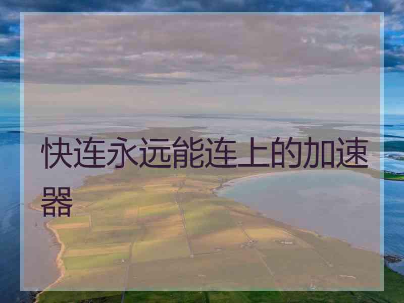 快连永远能连上的加速器